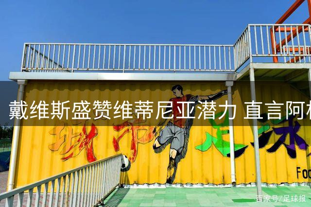 戴维斯盛赞维蒂尼亚潜力 直言阿根廷战斗精神令人敬佩
